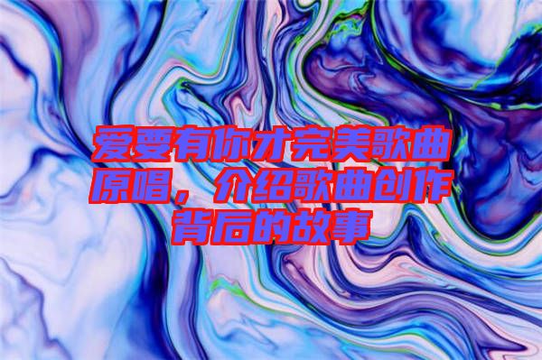 愛要有你才完美歌曲原唱，介紹歌曲創(chuàng)作背后的故事