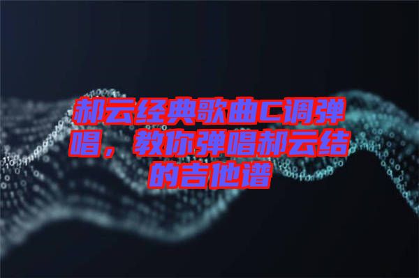 郝云經(jīng)典歌曲C調(diào)彈唱，教你彈唱郝云結的吉他譜