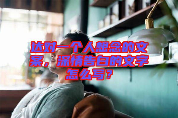 達對一個人想念的文案，深情告白的文字怎么寫？