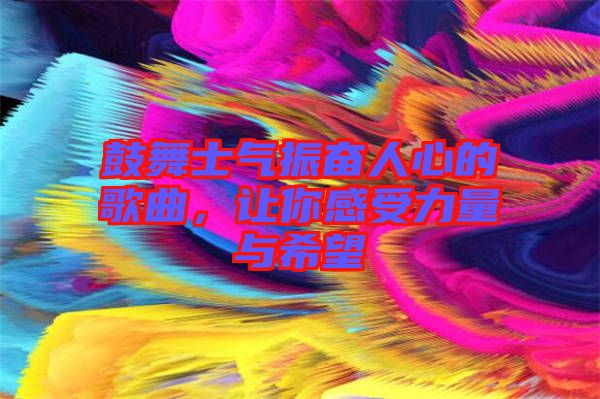 鼓舞士氣振奮人心的歌曲，讓你感受力量與希望