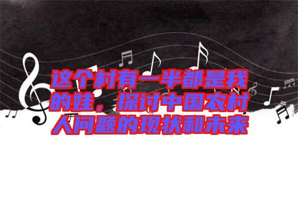 這個(gè)村有一半都是我的娃，探討中國(guó)農(nóng)村人問(wèn)題的現(xiàn)狀和未來(lái)