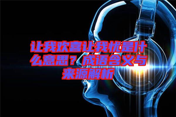 讓我歡喜讓我憂是什么意思？成語含義與來源解析