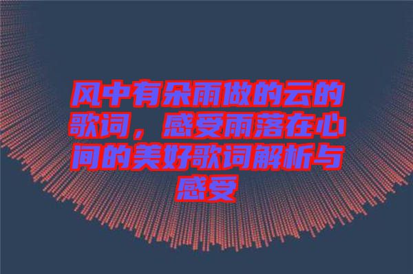 風(fēng)中有朵雨做的云的歌詞，感受雨落在心間的美好歌詞解析與感受