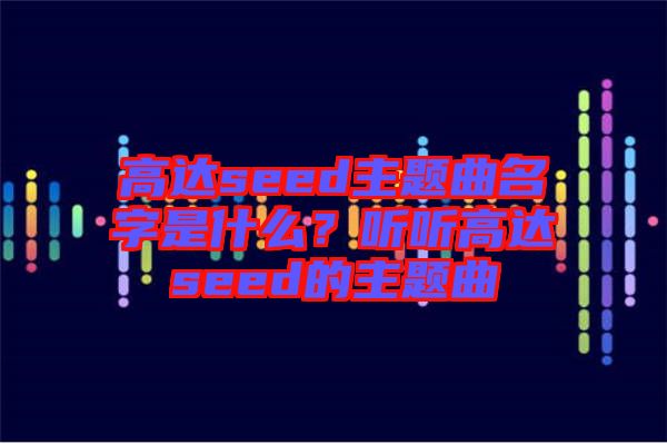 高達(dá)seed主題曲名字是什么？聽(tīng)聽(tīng)高達(dá)seed的主題曲