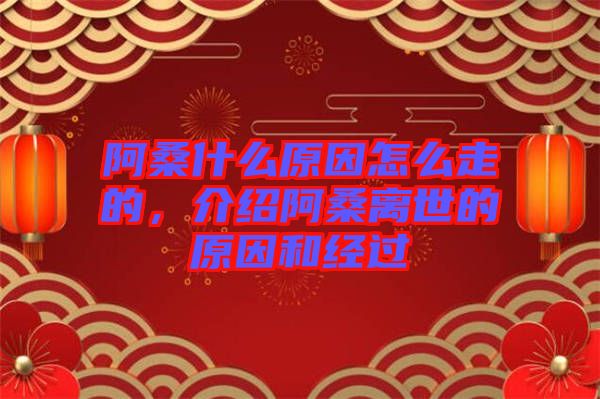 阿桑什么原因怎么走的，介紹阿桑離世的原因和經(jīng)過(guò)