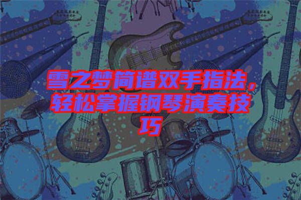 雪之夢(mèng)簡(jiǎn)譜雙手指法，輕松掌握鋼琴演奏技巧
