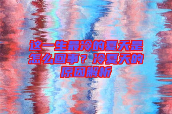 這一生最冷的夏天是怎么回事？冷夏天的原因解析