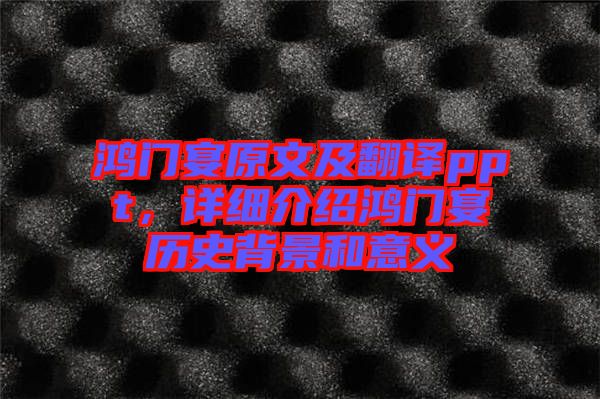 鴻門宴原文及翻譯ppt，詳細介紹鴻門宴歷史背景和意義
