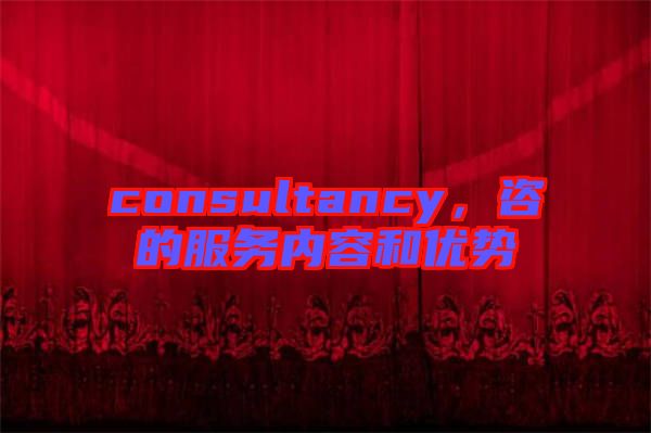 consultancy，咨的服務內容和優(yōu)勢