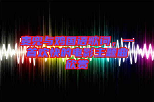 麥兜與雞國語歌詞，一首歡快的電影主題曲欣賞