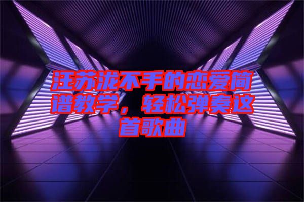 汪蘇瀧不手的戀愛(ài)簡(jiǎn)譜教學(xué)，輕松彈奏這首歌曲