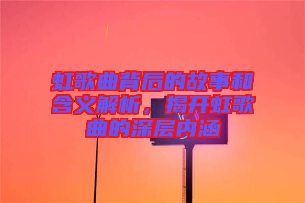 虹歌曲背后的故事和含義解析，揭開(kāi)虹歌曲的深層內(nèi)涵