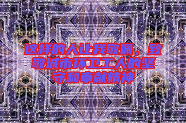 這樣的人讓我敬佩，致敬城市環(huán)衛(wèi)工人的堅守和奉獻(xiàn)精神