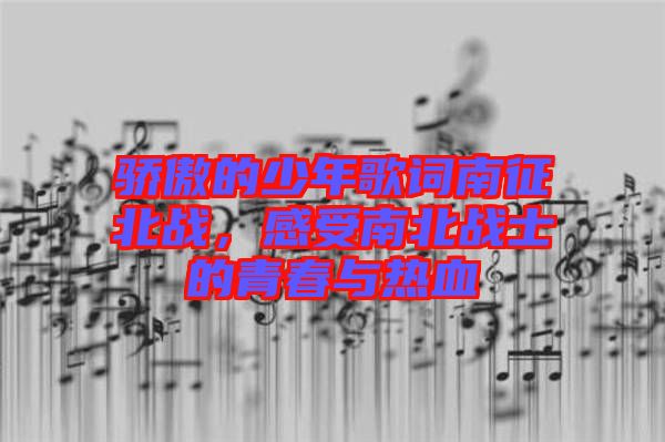 驕傲的少年歌詞南征北戰(zhàn)，感受南北戰(zhàn)士的青春與熱血