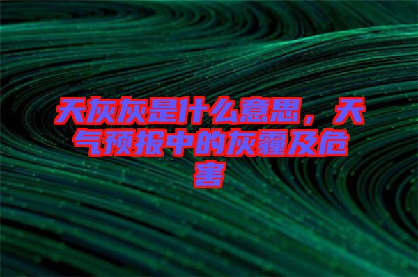 天灰灰是什么意思，天氣預(yù)報(bào)中的灰霾及危害