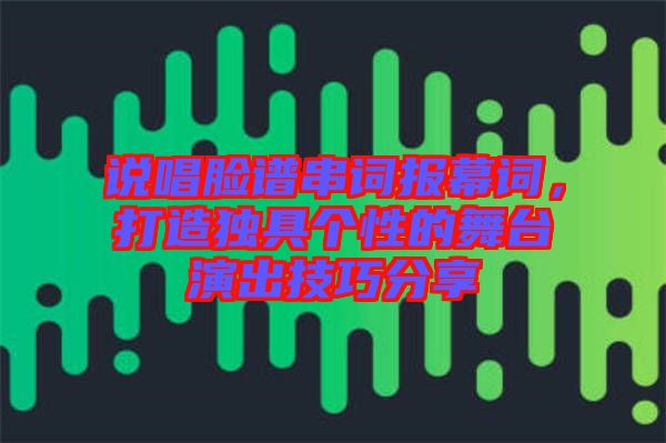 說(shuō)唱臉譜串詞報(bào)幕詞，打造獨(dú)具個(gè)性的舞臺(tái)演出技巧分享