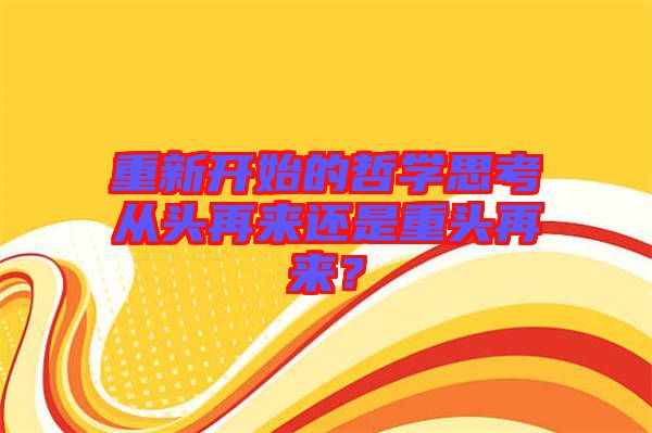 重新開始的哲學(xué)思考從頭再來(lái)還是重頭再來(lái)？