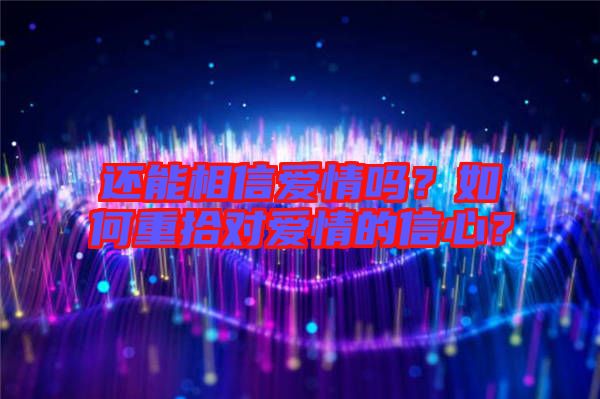 還能相信愛情嗎？如何重拾對(duì)愛情的信心？