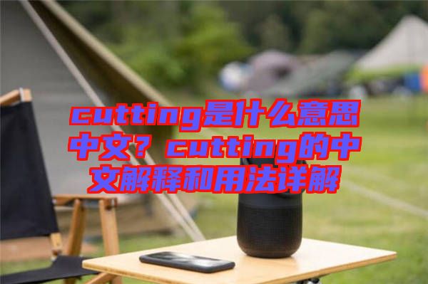 cutting是什么意思中文？cutting的中文解釋和用法詳解