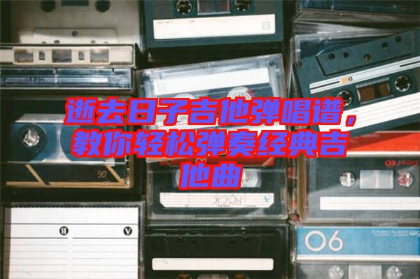 逝去日子吉他彈唱譜，教你輕松彈奏經(jīng)典吉他曲
