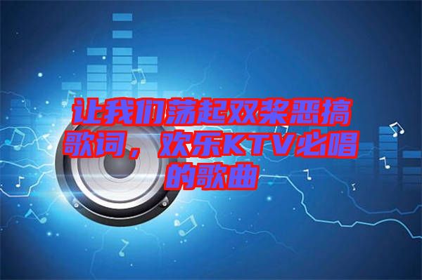讓我們蕩起雙槳惡搞歌詞，歡樂(lè)KTV必唱的歌曲