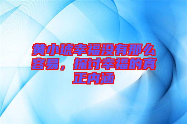 黃小琥幸福沒有那么容易，探討幸福的真正內(nèi)涵