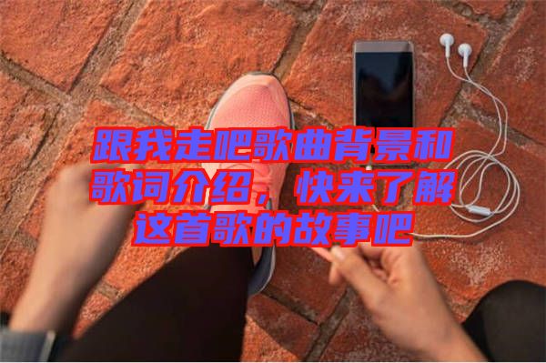 跟我走吧歌曲背景和歌詞介紹，快來了解這首歌的故事吧