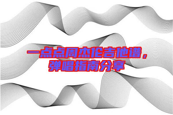 一點(diǎn)點(diǎn)周杰倫吉他譜，彈唱指南分享