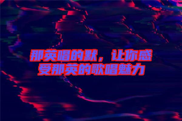 那英唱的默，讓你感受那英的歌唱魅力