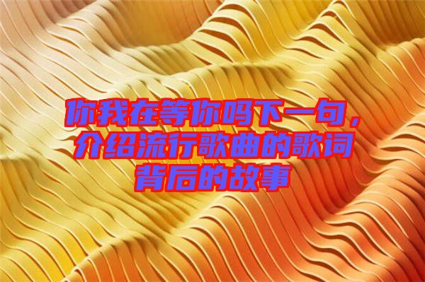 你我在等你嗎下一句，介紹流行歌曲的歌詞背后的故事