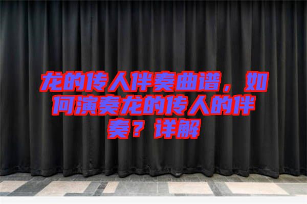 龍的傳人伴奏曲譜，如何演奏龍的傳人的伴奏？詳解