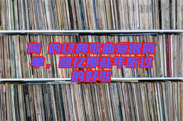 陶喆的經(jīng)典歌曲愛很簡(jiǎn)單，回憶那些年聽過的好歌