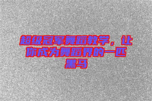 超級(jí)冠軍舞蹈教學(xué)，讓你成為舞蹈界的一匹黑馬
