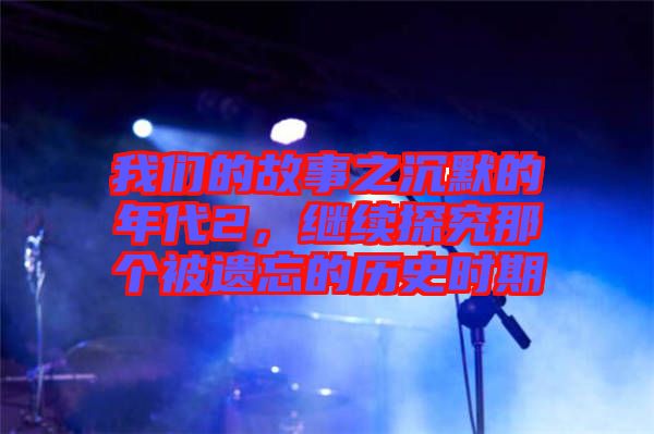 我們的故事之沉默的年代2，繼續(xù)探究那個被遺忘的歷史時期