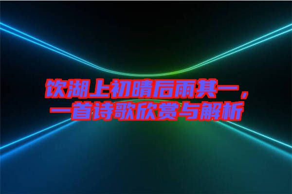 飲湖上初晴后雨其一，一首詩歌欣賞與解析