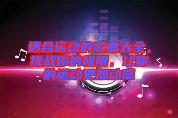 適合運(yùn)動的歌曲大全，挑戰(zhàn)你的極限，讓你的運(yùn)動更加動感