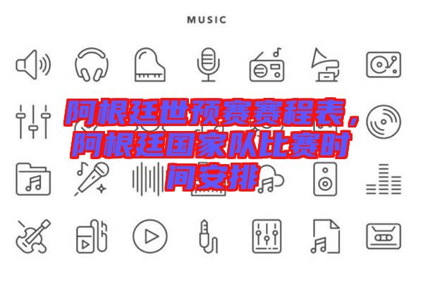 阿根廷世預(yù)賽賽程表，阿根廷國(guó)家隊(duì)比賽時(shí)間安排