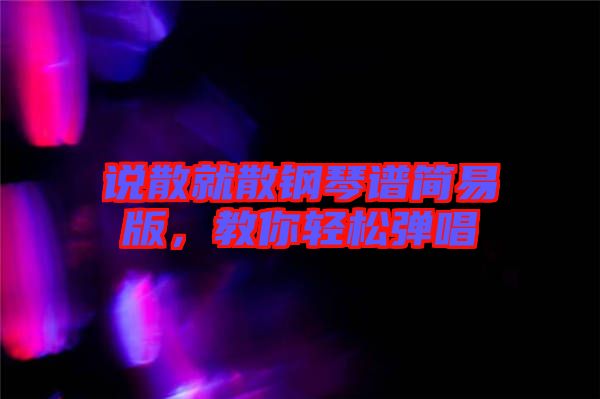 說散就散鋼琴譜簡易版，教你輕松彈唱