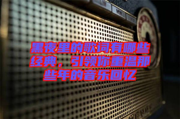 黑夜里的歌詞有哪些經(jīng)典，引領(lǐng)你重溫那些年的音樂(lè)回憶