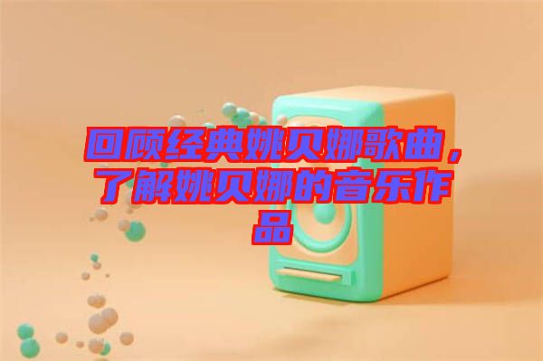 回顧經(jīng)典姚貝娜歌曲，了解姚貝娜的音樂作品