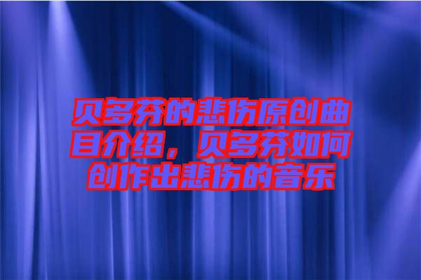 貝多芬的悲傷原創(chuàng)曲目介紹，貝多芬如何創(chuàng)作出悲傷的音樂