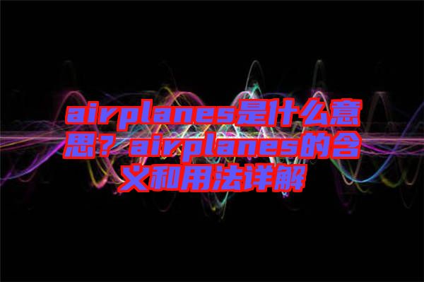 airplanes是什么意思？airplanes的含義和用法詳解