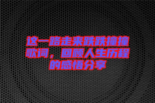 這一路走來(lái)跌跌撞撞歌詞，回顧人生歷程的感悟分享