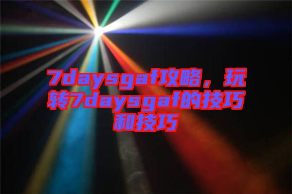 7daysgaf攻略，玩轉(zhuǎn)7daysgaf的技巧和技巧