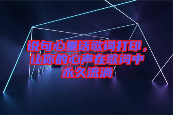 說(shuō)句心里話歌詞打印，讓你的心聲在歌詞中永久流淌