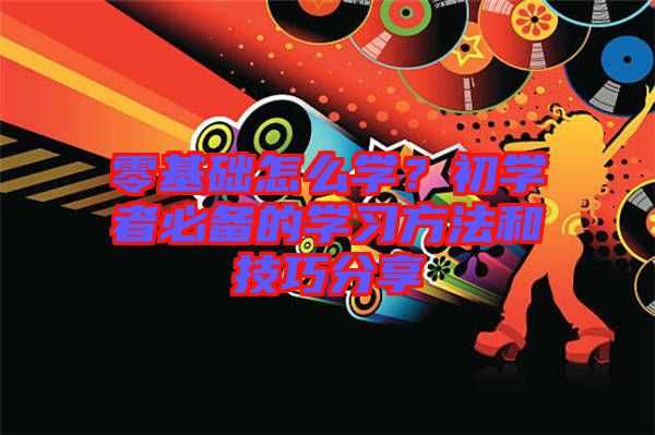 零基礎(chǔ)怎么學(xué)？初學(xué)者必備的學(xué)習(xí)方法和技巧分享
