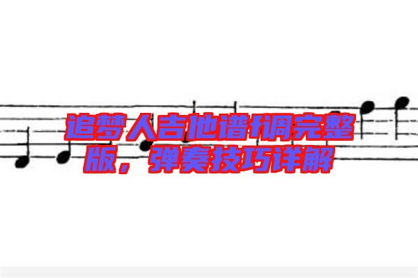 追夢(mèng)人吉他譜f調(diào)完整版，彈奏技巧詳解