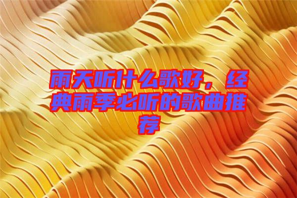 雨天聽(tīng)什么歌好，經(jīng)典雨季必聽(tīng)的歌曲推薦