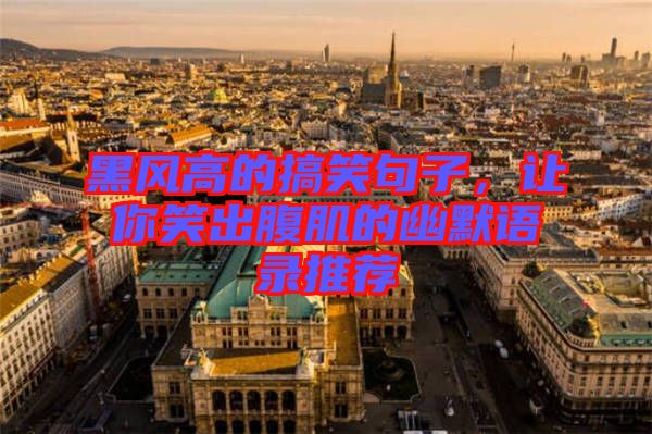 黑風(fēng)高的搞笑句子，讓你笑出腹肌的幽默語錄推薦