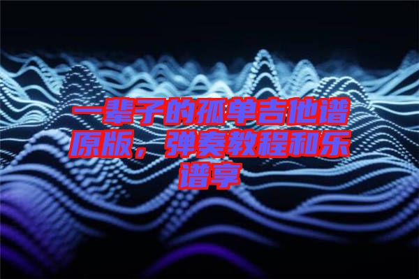 一輩子的孤單吉他譜原版，彈奏教程和樂譜享